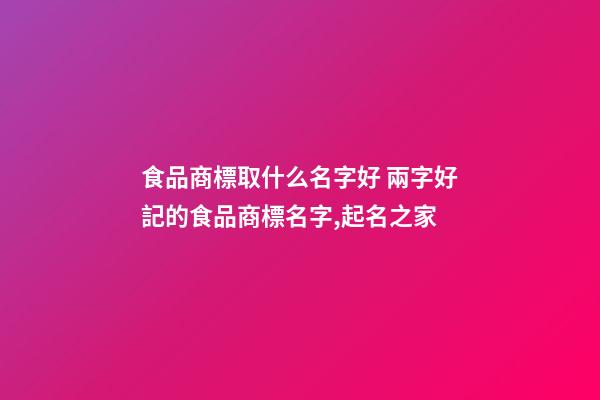 食品商標取什么名字好 兩字好記的食品商標名字,起名之家